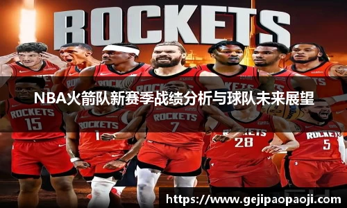 NBA火箭队新赛季战绩分析与球队未来展望