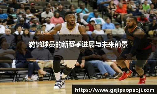 鹈鹕球员的新赛季进展与未来前景